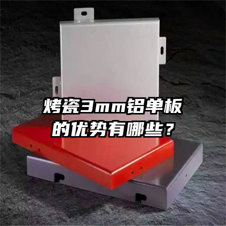 烤瓷3mm铝单板的优势有哪些?